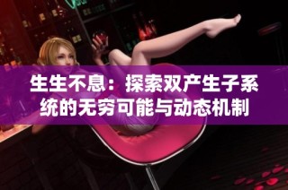 生生不息：探索双产生子系统的无穷可能与动态机制