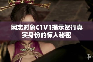 网恋对象C1V1揭示贺行真实身份的惊人秘密