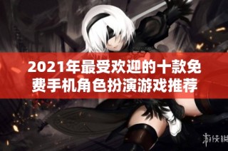 2021年最受欢迎的十款免费手机角色扮演游戏推荐
