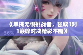 《单挑无惧挑战者，强取1对1巅峰对决精彩不断》