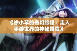 《徐小芊的奇幻旅程：走入手游世界的神秘冒险》