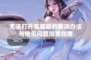 无法打开笔趣阁的解决办法与常见问题排查指南