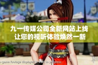 九一传媒公司全新网站上线 让您的视听体验焕然一新
