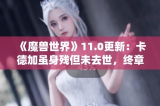 《魔兽世界》11.0更新：卡德加虽身残但未去世，终章战役现已上线