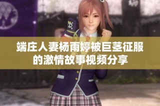 端庄人妻杨雨婷被巨茎征服的激情故事视频分享