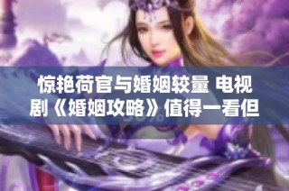 惊艳荷官与婚姻较量 电视剧《婚姻攻略》值得一看但请注意消费理性