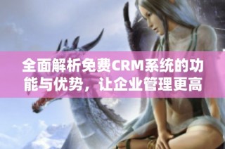 全面解析免费CRM系统的功能与优势，让企业管理更高效