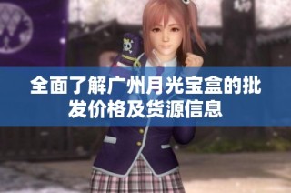 全面了解广州月光宝盒的批发价格及货源信息