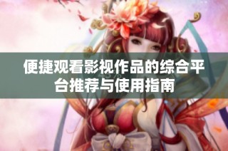 便捷观看影视作品的综合平台推荐与使用指南