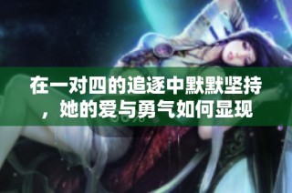 在一对四的追逐中默默坚持，她的爱与勇气如何显现