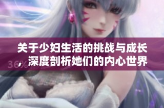 关于少妇生活的挑战与成长，深度剖析她们的内心世界