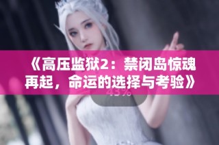 《高压监狱2：禁闭岛惊魂再起，命运的选择与考验》