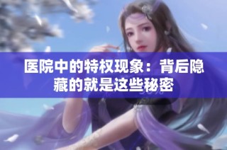 医院中的特权现象：背后隐藏的就是这些秘密