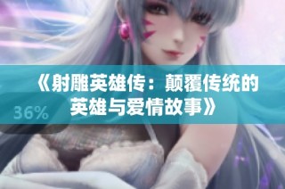 《射雕英雄传：颠覆传统的英雄与爱情故事》