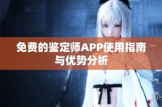 免费的鉴定师APP使用指南与优势分析
