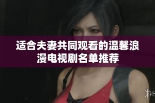 适合夫妻共同观看的温馨浪漫电视剧名单推荐
