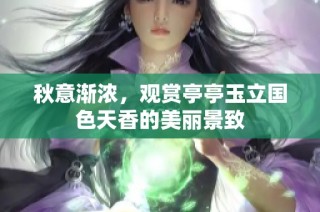 秋意渐浓，观赏亭亭玉立国色天香的美丽景致