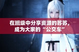 在班级中分享资源的苏苏，成为大家的“公交车”