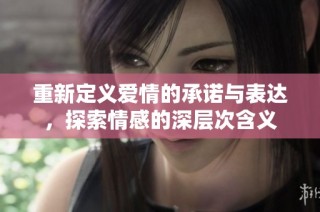 重新定义爱情的承诺与表达，探索情感的深层次含义