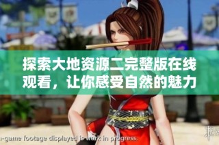 探索大地资源二完整版在线观看，让你感受自然的魅力与奇迹