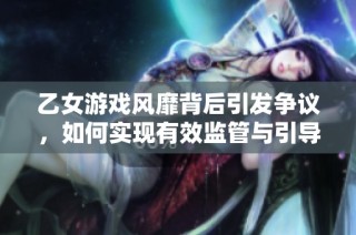 乙女游戏风靡背后引发争议，如何实现有效监管与引导
