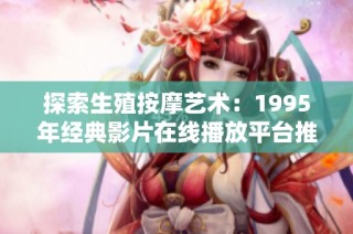 探索生殖按摩艺术：1995年经典影片在线播放平台推荐