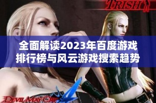 全面解读2023年百度游戏排行榜与风云游戏搜索趋势分析