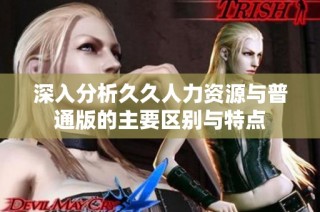 深入分析久久人力资源与普通版的主要区别与特点