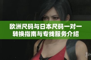 欧洲尺码与日本尺码一对一转换指南与专线服务介绍