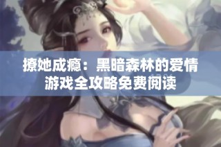 撩她成瘾：黑暗森林的爱情游戏全攻略免费阅读