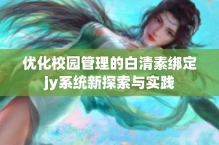 优化校园管理的白清素绑定jy系统新探索与实践