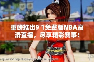 重磅推出9 1免费版NBA高清直播，尽享精彩赛事！
