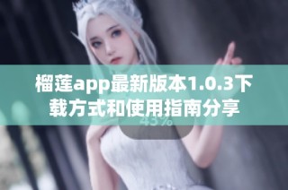榴莲app最新版本1.0.3下载方式和使用指南分享