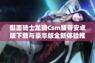 假面骑士龙骑Csm腰带安卓版下载与豪华版全新体验推荐