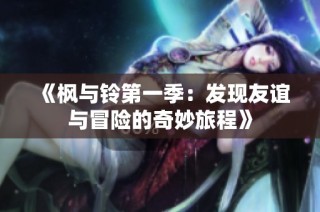 《枫与铃第一季：发现友谊与冒险的奇妙旅程》