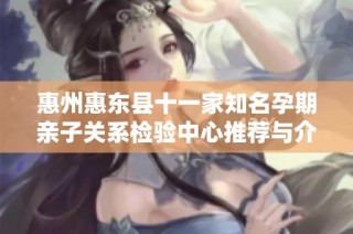 惠州惠东县十一家知名孕期亲子关系检验中心推荐与介绍