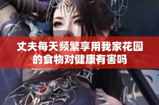 丈夫每天频繁享用我家花园的食物对健康有害吗