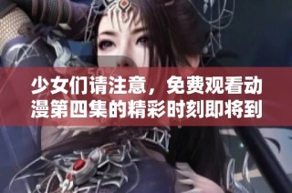 少女们请注意，免费观看动漫第四集的精彩时刻即将到来