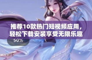 推荐10款热门短视频应用，轻松下载安装享受无限乐趣