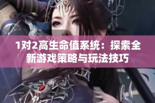 1对2高生命值系统：探索全新游戏策略与玩法技巧