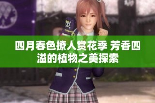 四月春色撩人赏花季 芳香四溢的植物之美探索