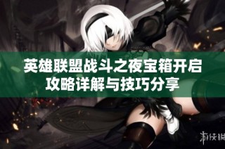 英雄联盟战斗之夜宝箱开启攻略详解与技巧分享