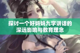 探讨一个好妈妈九字讲话的深远影响与教育理念