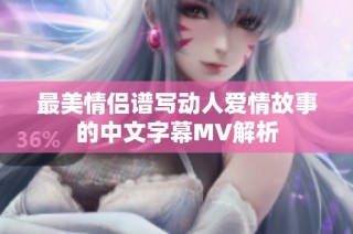 最美情侣谱写动人爱情故事的中文字幕MV解析