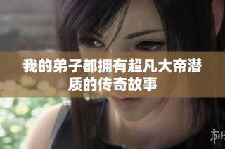 我的弟子都拥有超凡大帝潜质的传奇故事