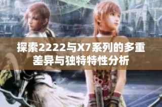 探索2222与X7系列的多重差异与独特特性分析