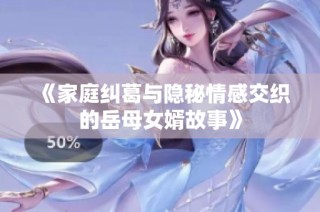 《家庭纠葛与隐秘情感交织的岳母女婿故事》