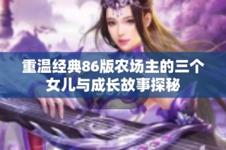 重温经典86版农场主的三个女儿与成长故事探秘
