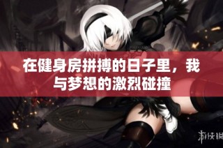 在健身房拼搏的日子里，我与梦想的激烈碰撞