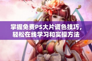 掌握免费PS大片调色技巧，轻松在线学习和实操方法